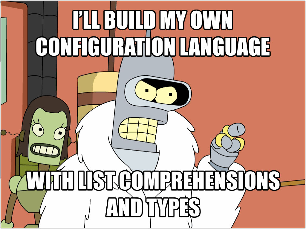 I’ll build my own configuration language. With list comprehensions. And types.